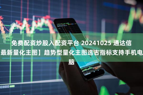 免费配资炒股入配资平台 20241025 通达信【最新量化主图】趋势型量化主图选古指标支持手机电脑