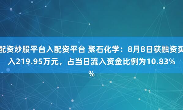 配资炒股平台入配资平台 聚石化学：8月8日获融资买入219.95万元，占当日流入资金比例为10.83%