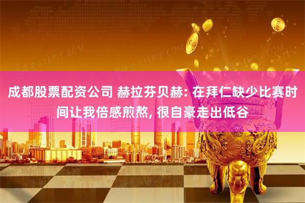 成都股票配资公司 赫拉芬贝赫: 在拜仁缺少比赛时间让我倍感煎熬, 很自豪走出低谷