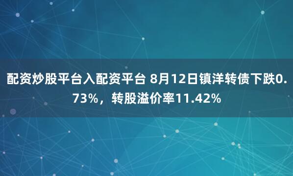 配资炒股平台入配资平台 8月12日镇洋转债下跌0.73%，转股溢价率11.42%
