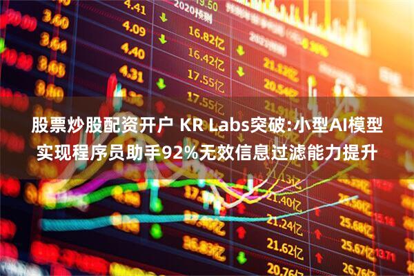 股票炒股配资开户 KR Labs突破:小型AI模型实现程序员助手92%无效信息过滤能力提升