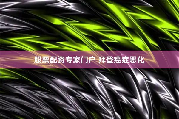 股票配资专家门户 拜登癌症恶化
