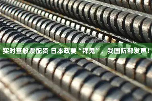 实时查股票配资 日本政要“拜鬼”，我国防部发声！