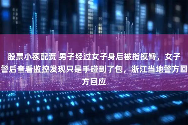 股票小额配资 男子经过女子身后被指摸臀，女子报警后查看监控发现只是手碰到了包，浙江当地警方回应